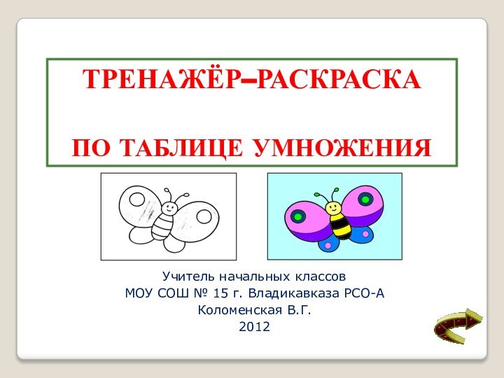 Учитель начальных классовМОУ СОШ № 15 г. Владикавказа РСО-АКоломенская В.Г.2012Тренажёр–раскраскаПо таблице умножения