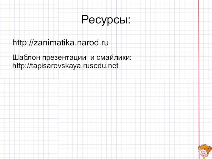 Ресурсы:http://zanimatika.narod.ruШаблон презентации и смайлики: http://tapisarevskaya.rusedu.net
