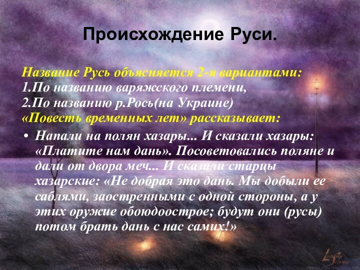 Происхождение Руси.Название Русь объясняется 2-я вариантами:1.По названию варяжского племени,2.По названию р.Рось(на Украине)«Повесть