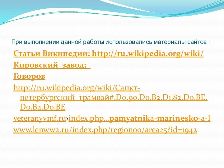 При выполнении данной работы использовались материалы сайтов :Статьи Википедии: http://ru.wikipedia.org/wiki/Кировский_завод;_Говоров http://ru.wikipedia.org/wiki/Санкт-петербургский_трамвай#.D0.90.D0.B2.D1.82.D0.BE.D0.B2.D0.BEveteranyvmf.ru›index.php…pamyatnika-marinesko-a-Iwww.lenww2.ru/index.php/region00/area25?id=1942