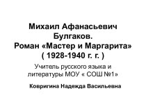 Михаил Афанасьевич Булгаков. Роман Мастер и Маргарита ( 1928-1940 г. г. )