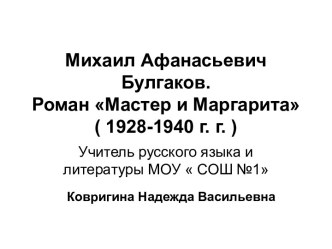 Михаил Афанасьевич Булгаков. Роман Мастер и Маргарита ( 1928-1940 г. г. )