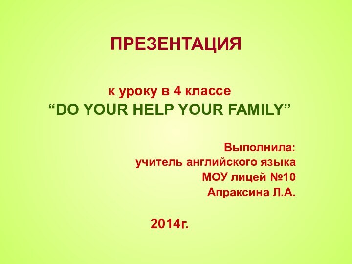 ПРЕЗЕНТАЦИЯ к уроку в 4 классе “DO YOUR HELP YOUR FAMILY”Выполнила:учитель английского