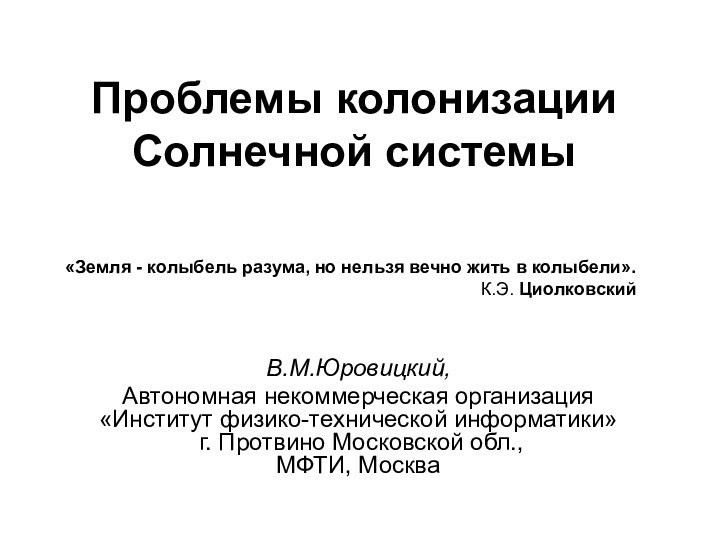 Проблемы колонизации Солнечной системыВ.М.Юровицкий, Автономная некоммерческая организация «Институт физико-технической информатики»  г.