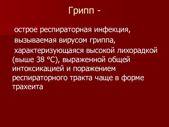 Грипп - 	острое респираторная инфекция,	вызываемая вирусом гриппа,	характеризующаяся высокой лихорадкой (выше 38 °С),