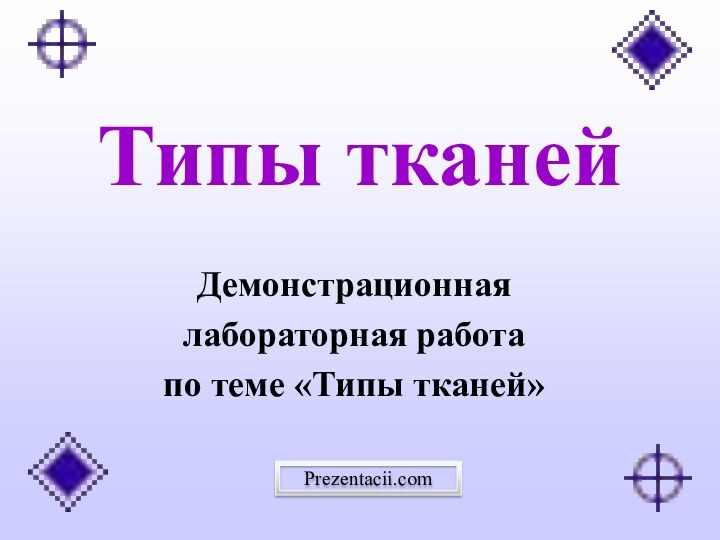 Типы тканейДемонстрационная лабораторная работа по теме «Типы тканей» Prezentacii.com