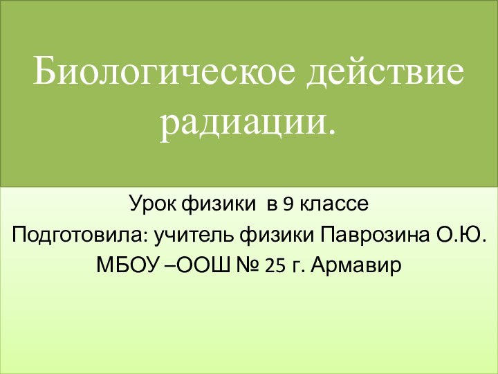 Биологическое действие радиации.Урок физики в 9 классеПодготовила: учитель физики Паврозина О.Ю. МБОУ