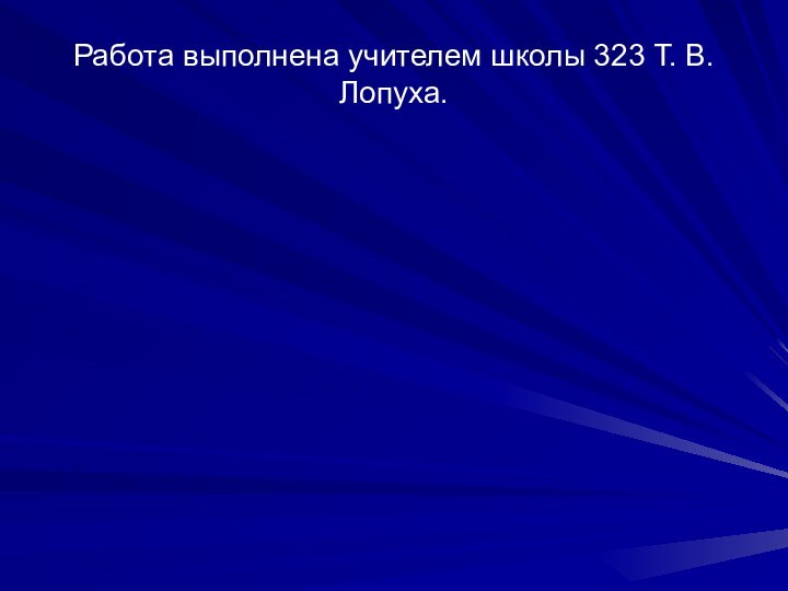 Работа выполнена учителем школы 323 Т. В. Лопуха.