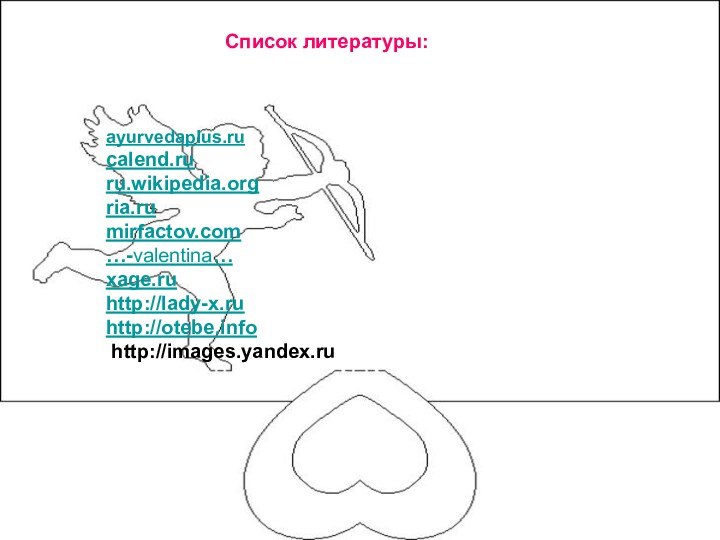Список литературы:ayurvedaplus.rucalend.ruru.wikipedia.orgria.rumirfactov.com…-valentina…xage.ruhttp://lady-x.ruhttp://otebe.info http://images.yandex.ru