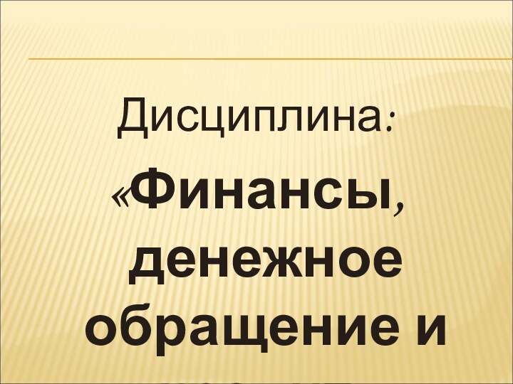 Дисциплина: «Финансы, денежное обращение и кредит»