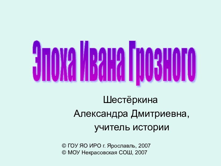 Шестёркина Александра Дмитриевна, учитель истории© ГОУ ЯО ИРО г. Ярославль, 2007© МОУ