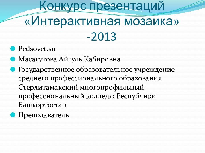 Конкурс презентаций «Интерактивная мозаика»-2013 Pedsovet.suМасагутова Айгуль КабировнаГосударственное образовательное учреждение среднего профессионального образования