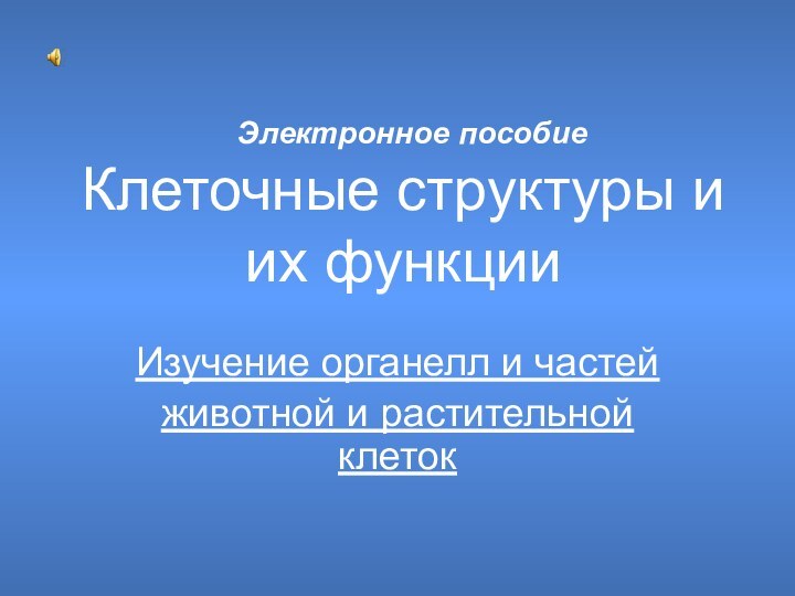 Клеточные структуры и их функцииИзучение органелл и частейживотной и растительной клетокЭлектронное пособие