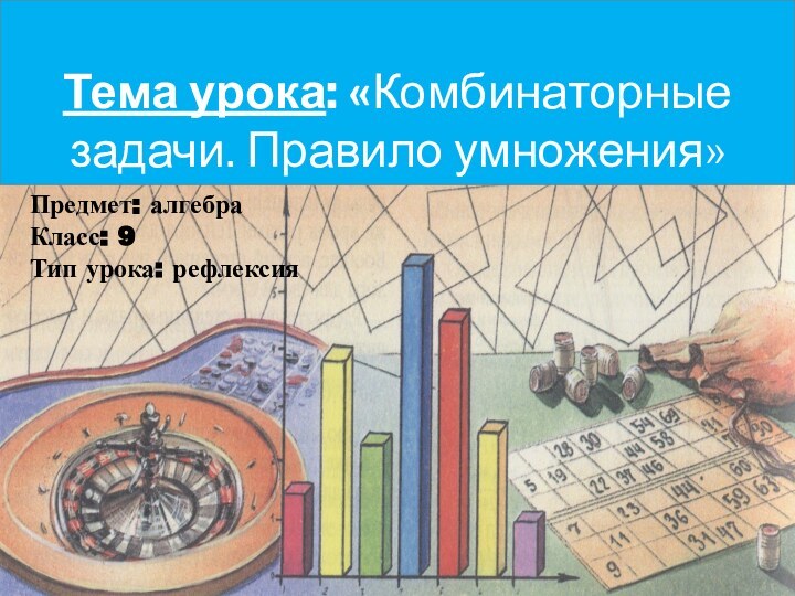 Тема урока: «Комбинаторные задачи. Правило умножения»Предмет: алгебраКласс: 9Тип урока: рефлексия