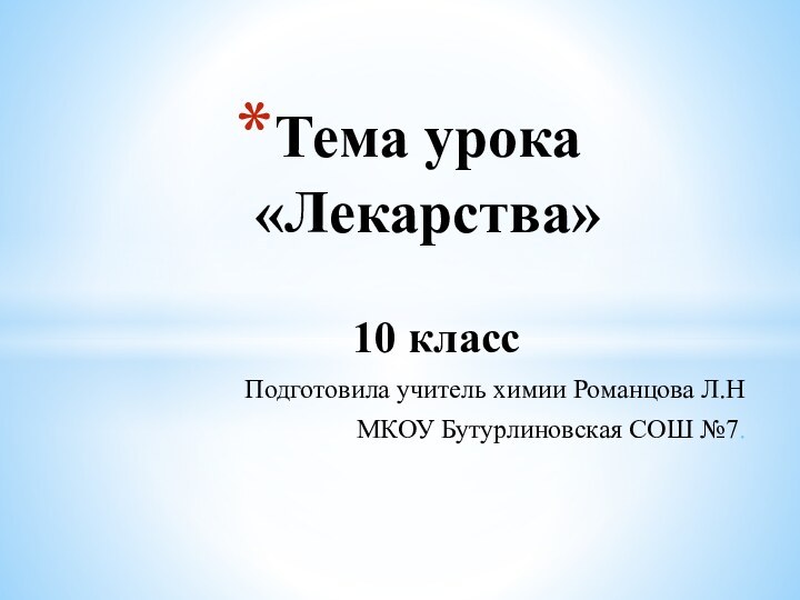 10 классПодготовила учитель химии Романцова Л.НМКОУ Бутурлиновская СОШ №7.Тема урока «Лекарства»