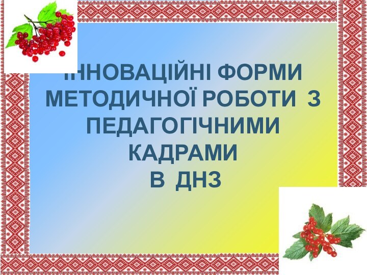 ІННОВАЦІЙНІ ФОРМИ МЕТОДИЧНОЇ РОБОТИ З  ПЕДАГОГІЧНИМИ КАДРАМИ  В ДНЗ