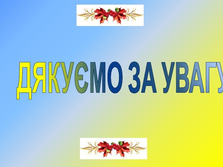 ДЯКУЄМО ЗА УВАГУ!