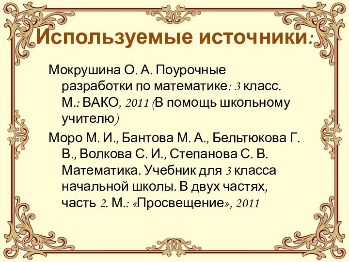 Используемые источники:Мокрушина О. А. Поурочные разработки по математике: 3 класс. М.: ВАКО,