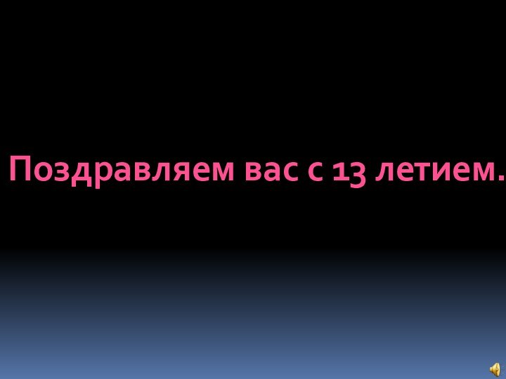 Поздравляем вас с 13 летием.