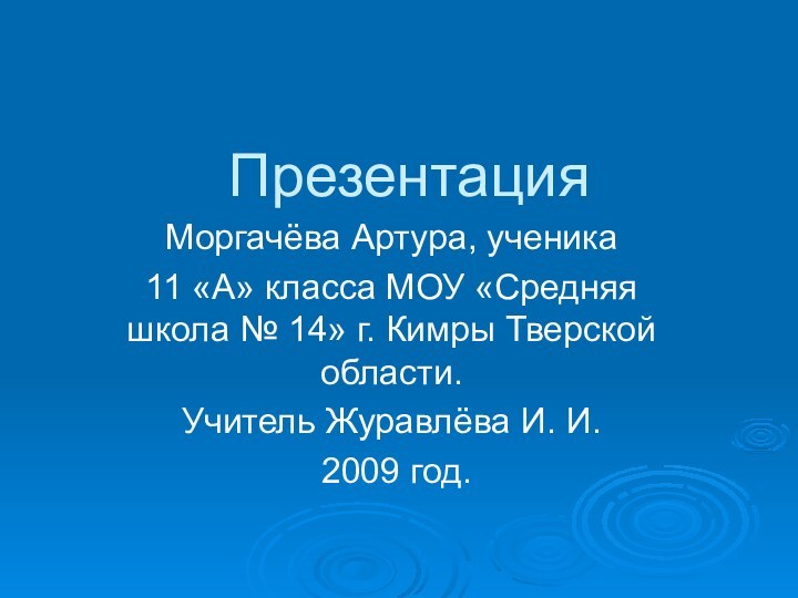 ПрезентацияМоргачёва Артура, ученика 11 «А» класса МОУ «Средняя школа № 14» г.