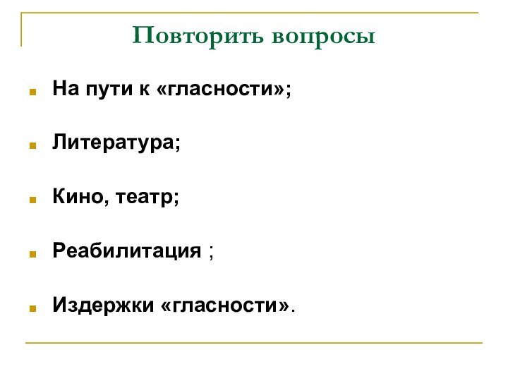 Повторить вопросыНа пути к «гласности»; Литература; Кино, театр;Реабилитация ;Издержки «гласности».