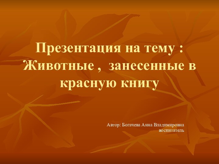 Презентация на тему : Животные , занесенные в красную книгуАвтор: Богачева Анна Владимировнавоспитатель