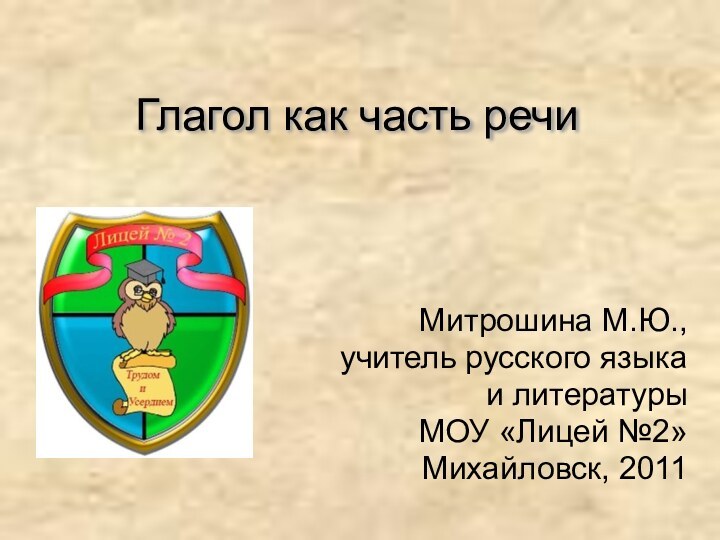 Глагол как часть речи  Митрошина М.Ю., учитель русского языка и литературы МОУ «Лицей №2»Михайловск, 2011