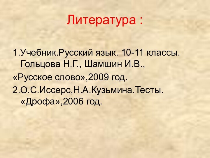 Литература :1.Учебник.Русский язык. 10-11 классы. Гольцова Н.Г., Шамшин И.В.,«Русское слово»,2009 год.2.О.С.Иссерс,Н.А.Кузьмина.Тесты. «Дрофа»,2006 год.