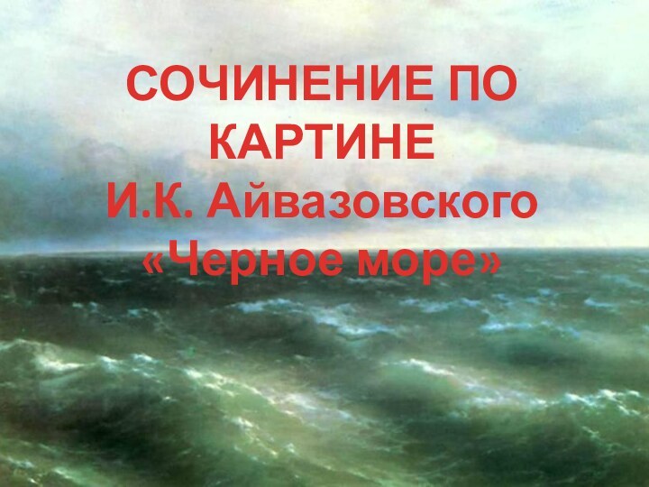 СОЧИНЕНИЕ ПО КАРТИНЕИ.К. Айвазовского«Черное море»