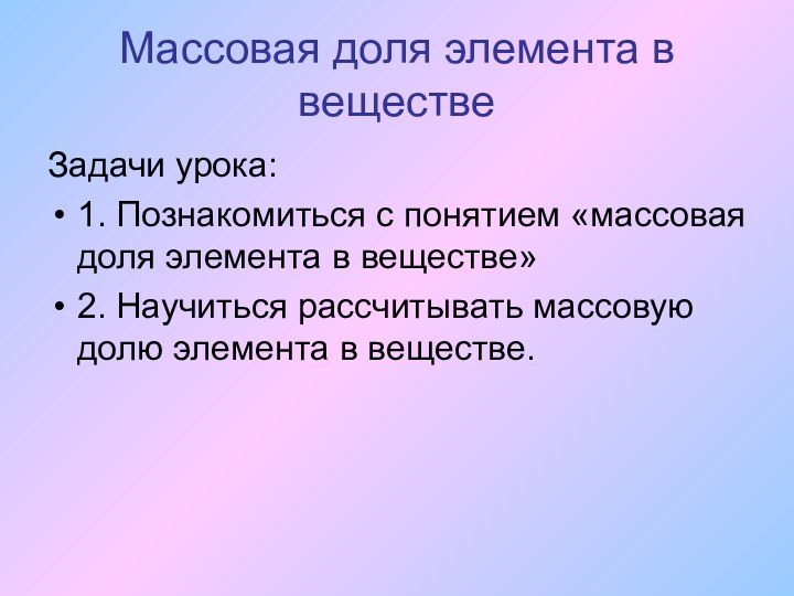 Массовая доля элемента в веществеЗадачи урока:1. Познакомиться с понятием «массовая доля элемента