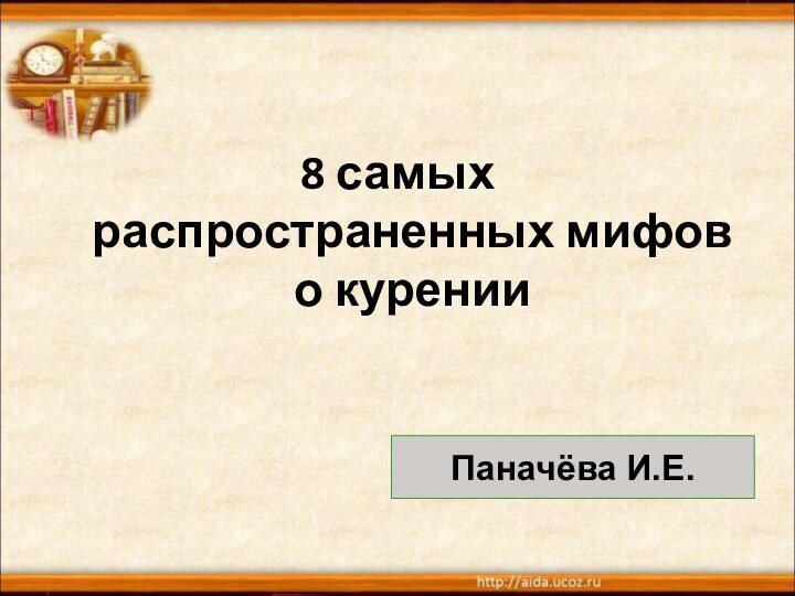 8 самых  распространенных мифов о куренииПаначёва И.Е.