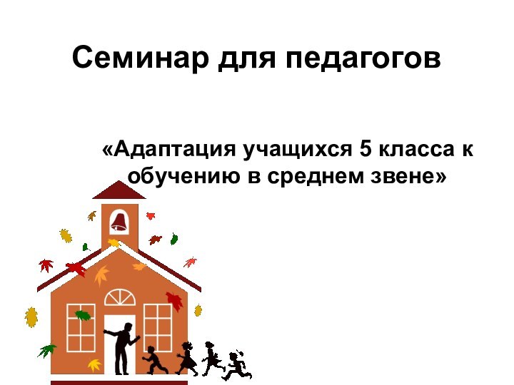 Семинар для педагогов «Адаптация учащихся 5 класса к обучению в среднем звене»