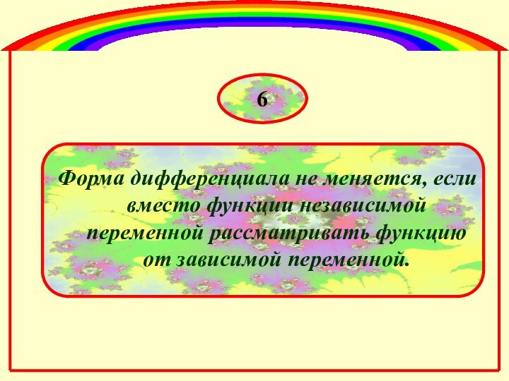 Форма дифференциала не меняется, если вместо функции независимой переменной рассматривать функцию от зависимой переменной.6