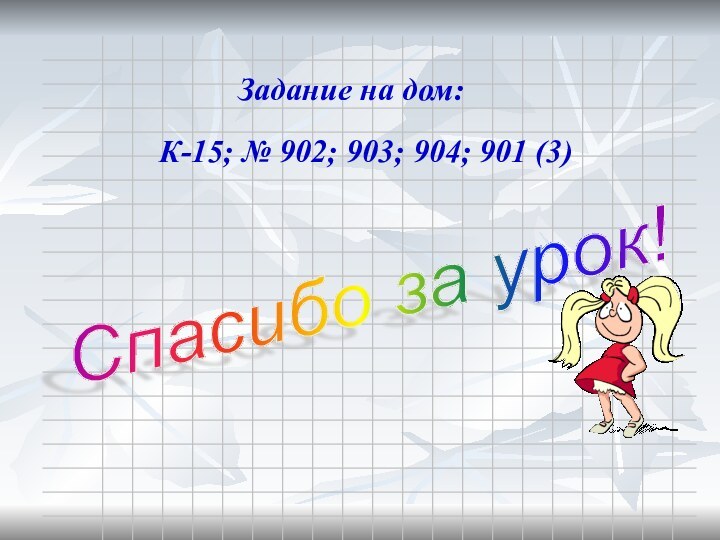 Задание на дом:К-15; № 902; 903; 904; 901 (3)Спасибо за урок!