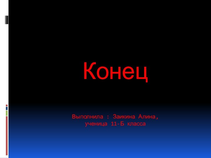 Конец  Выполнила : Заикина Алина, ученица 11-Б класса