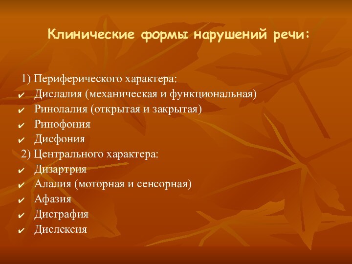 Клинические формы нарушений речи:1) Периферического характера:Дислалия (механическая и функциональная)Ринолалия (открытая и закрытая)РинофонияДисфония2)