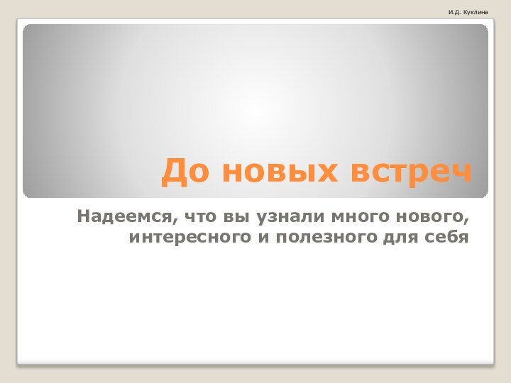 До новых встречНадеемся, что вы узнали много нового, интересного и полезного для себя