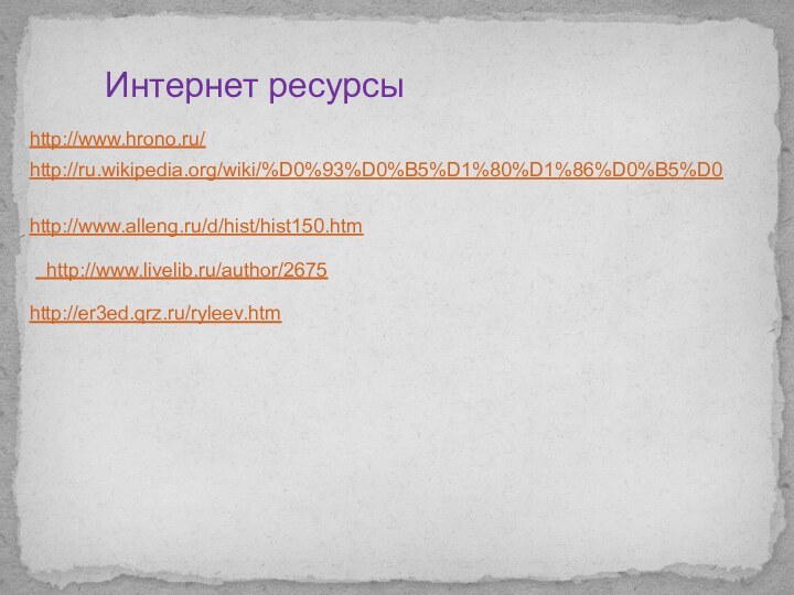 http://ru.wikipedia.org/wiki/%D0%93%D0%B5%D1%80%D1%86%D0%B5%D0http://www.alleng.ru/d/hist/hist150.htm http://www.livelib.ru/author/2675http://www.hrono.ru/http://er3ed.qrz.ru/ryleev.htmИнтернет ресурсы