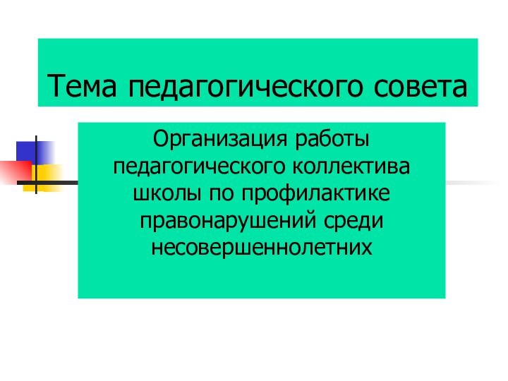 Тема педагогического советаОрганизация работы педагогического коллектива школы по профилактике правонарушений среди несовершеннолетних