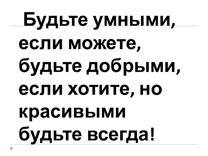 Будьте умными, если можете, будьте добрыми, если хотите, но красивыми будьте всегда!