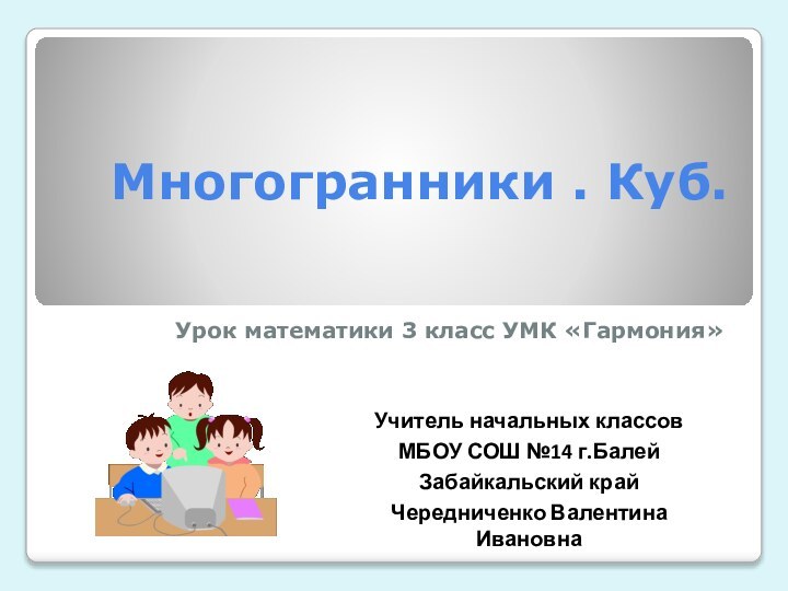 Многогранники . Куб. Урок математики 3 класс УМК «Гармония»Учитель начальных классовМБОУ СОШ