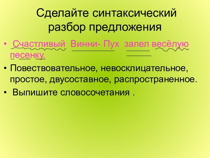 Сделайте синтаксический разбор предложения Счастливый Винни- Пух запел весёлую песенку.Повествовательное, невосклицательное,