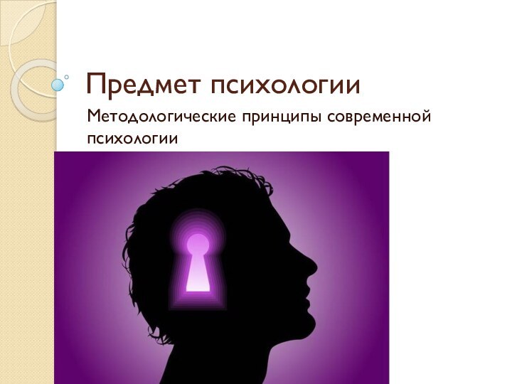 Предмет психологииМетодологические принципы современной психологии