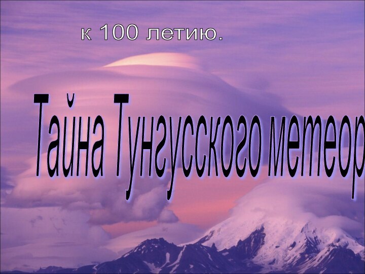 Тайна Тунгусского метеорита. к 100 летию.