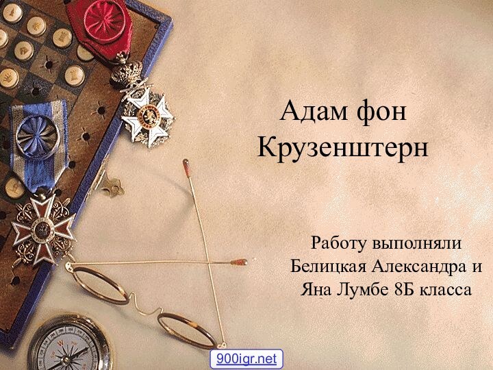 Адам фон КрузенштернРаботу выполняли Белицкая Александра и Яна Лумбе 8Б класса