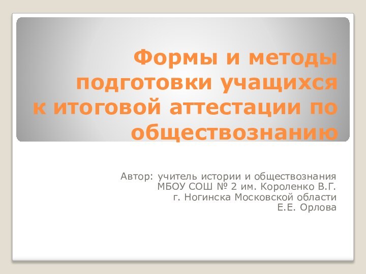 Формы и методы  подготовки учащихся  к итоговой аттестации по обществознаниюАвтор: