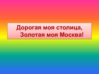 Дорогая моя столица, Золотая моя Москва!