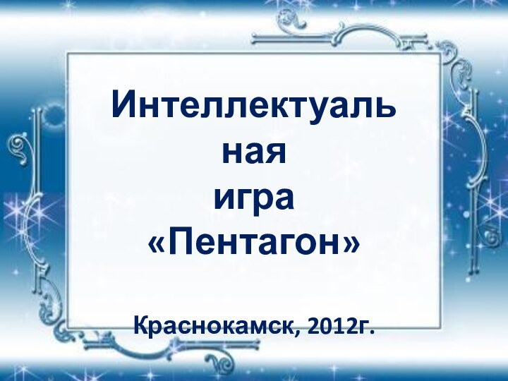 Интеллектуальнаяигра«Пентагон»Краснокамск, 2012г.