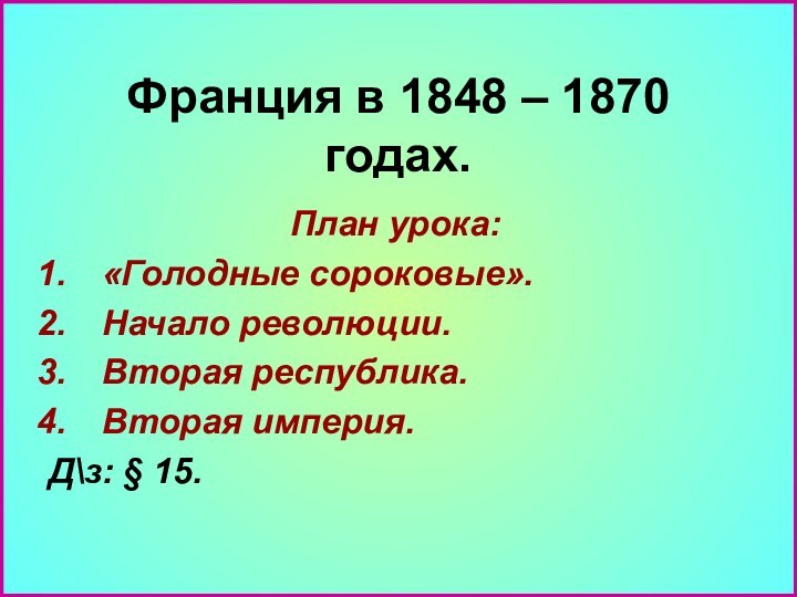 Франция в 1848 – 1870 годах. План урока:«Голодные сороковые».Начало революции.Вторая республика.Вторая империя.Д\з: § 15.