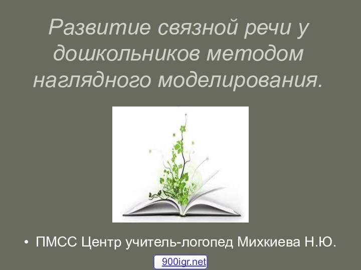 Развитие связной речи у дошкольников методом наглядного моделирования. ПМСС Центр учитель-логопед Михкиева Н.Ю.